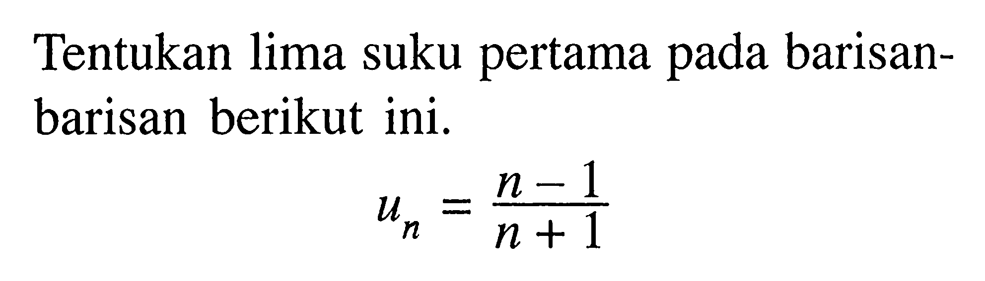 Tentukan lima suku pertama pada barisan-barisan berikut ini. un = (n-1)/(n+1) 