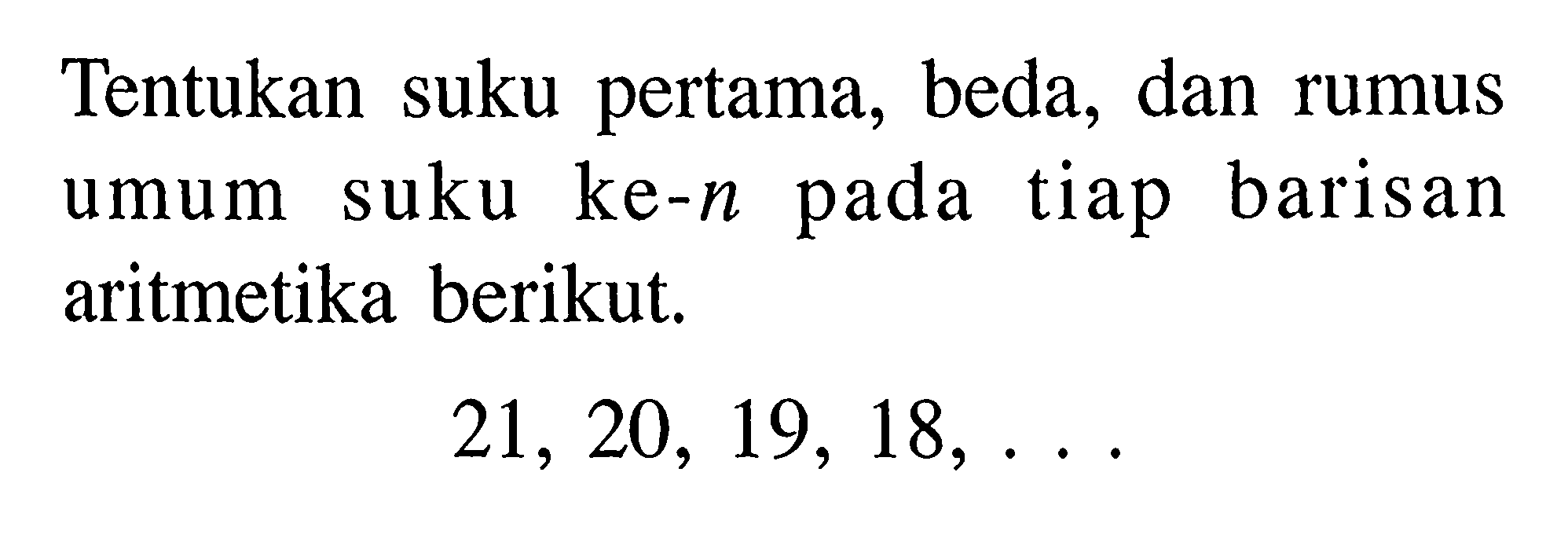 Tentukan suku pertama, beda, dan rumus tiap suku ke-n barisan umum pada aritmetika berikut. 21, 20, 19, 18,..