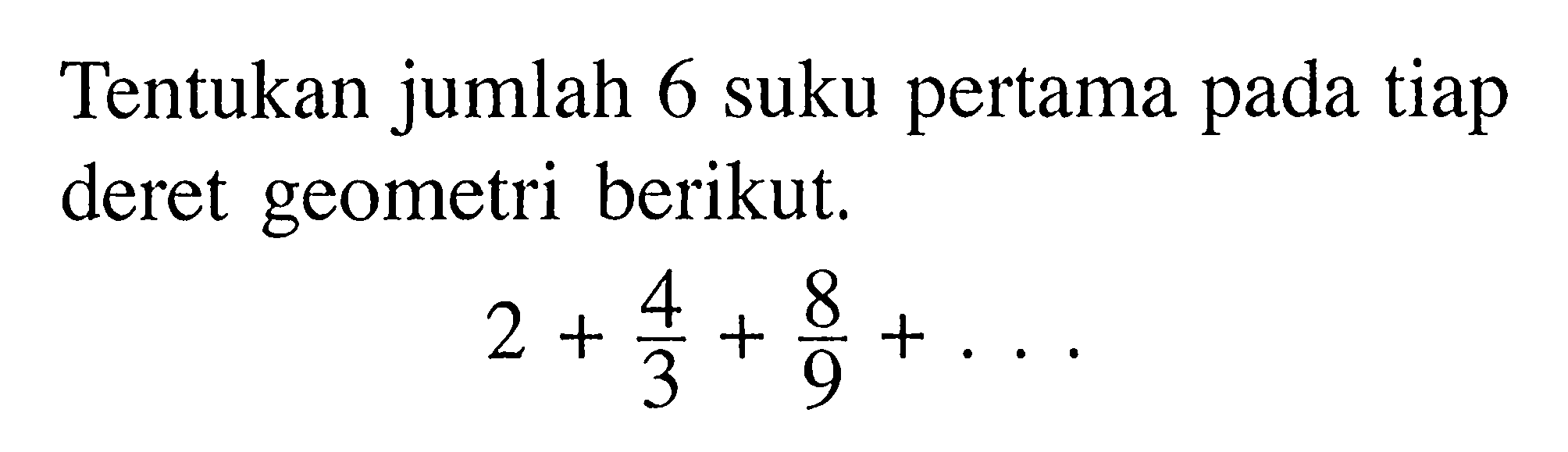 Tentukan jumlah 6 suku pertama pada tiap deret geometri berikut. 2+4/3+8/9+...