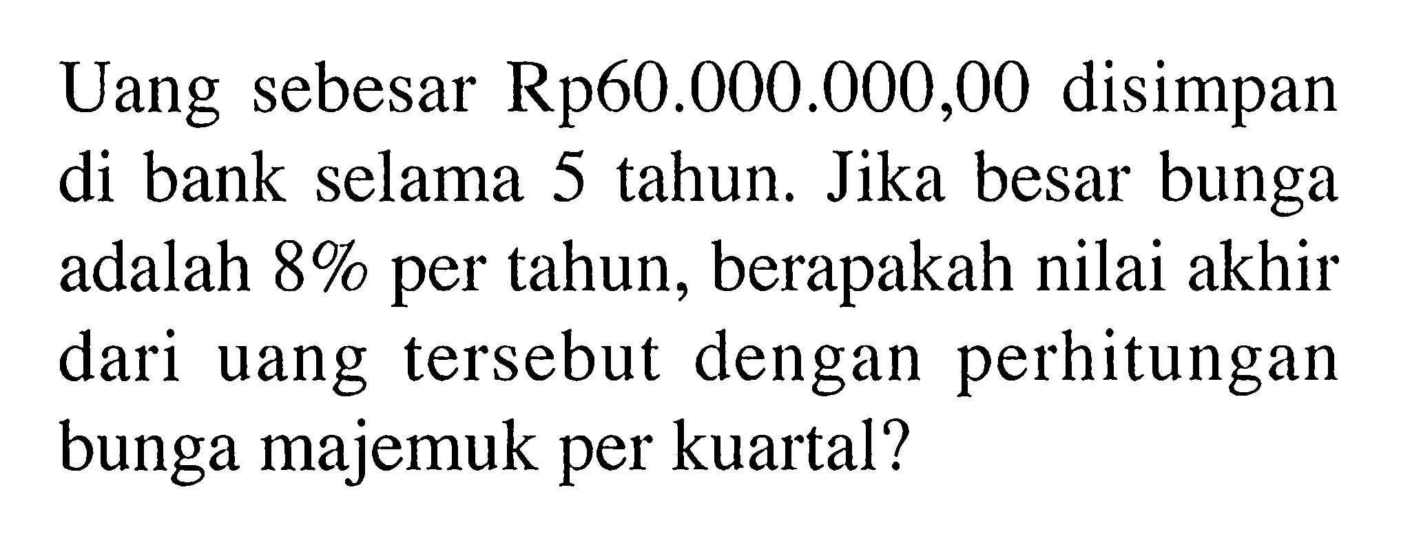 Uang sebesar Rp60.000.000,00 disimpan di bank selama 5 tahun. Jika besar bunga adalah 8% per tahun, berapakah nilai akhir dari uang tersebut dengan perhitungan bunga majemuk per kuartal? 