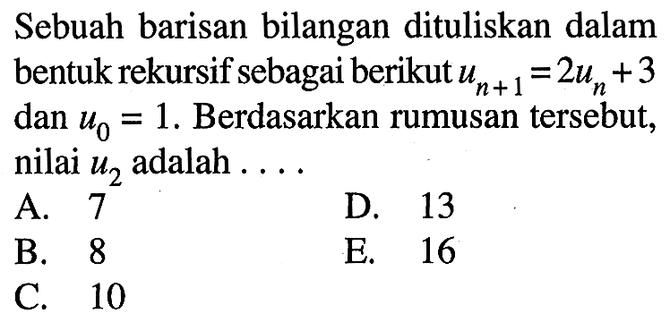 Sebuah barisan bilangan dituliskan dalam bentuk rekursif sebagai berikut un+1=2un+3 dan u0=1. Berdasarkan rumusan tersebut, nilai u2  adalah....