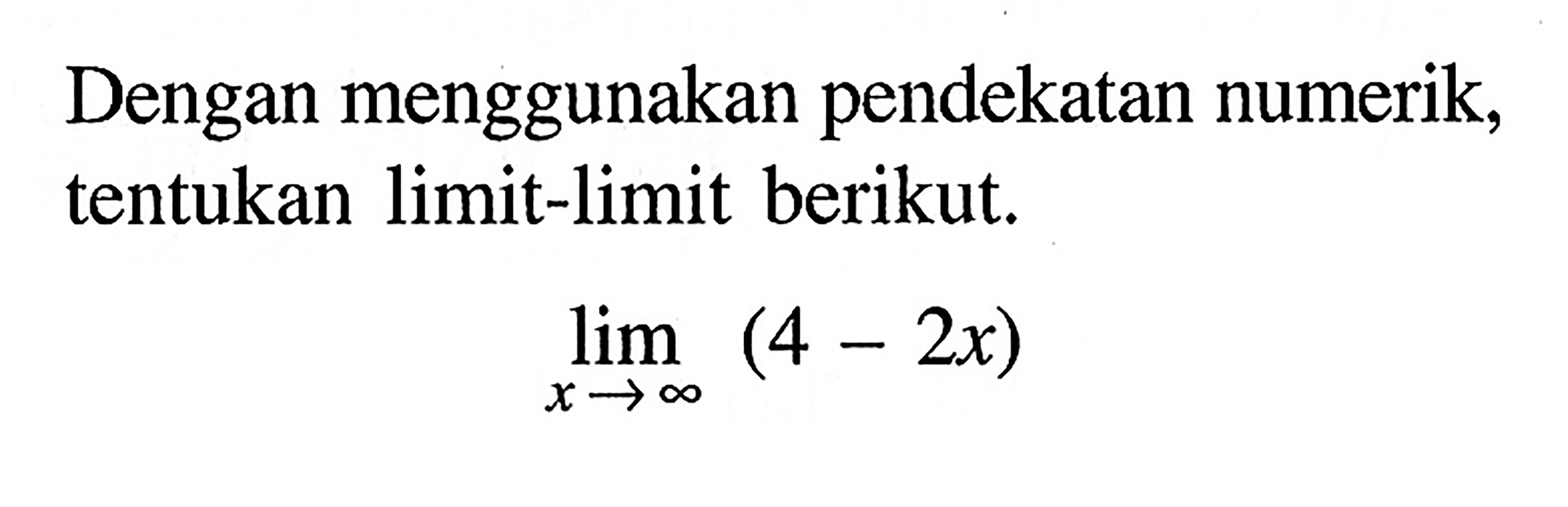 Dengan menggunakan pendekatan numerik, tentukan limit-limit berikut.lim x mendekati tak hingga (4-2x)