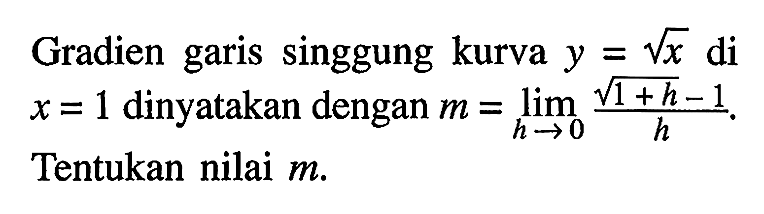 Gradien garis singgung kurva y=akar(x) di x=1 dinyatakan dengan m=lim  h -> 0 akar(1+h)-1/h. Tentukan nilai m.