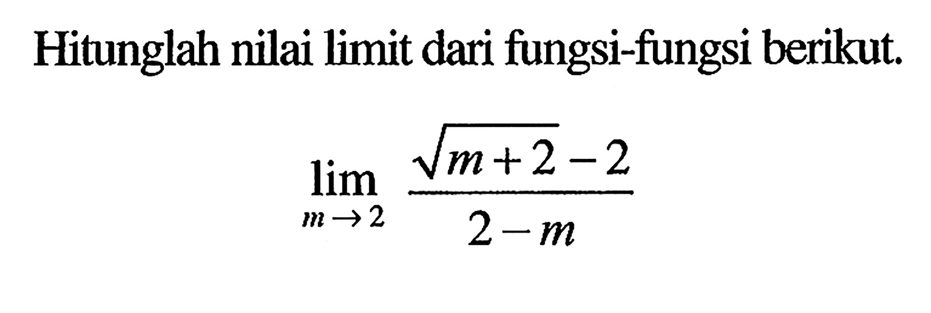 Hitunglah nilai limit dari fungsi-fungsi berikut.lim  m -> 2 (akar(m+2) - 2)/(2 - m)