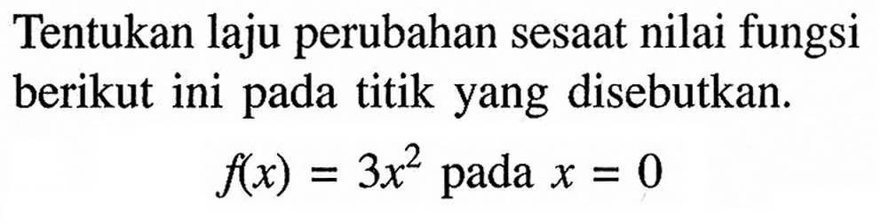 Tentukan laju perubahan sesaat nilai fungsi berikut ini pada titik yang disebutkan. f(x)=3x^2 pada x=0