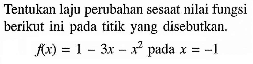 Tentukan laju perubahan sesaat nilai fungsi berikut ini pada titik yang disebutkan.f(x)=1-3x-x^2 pada x=-1