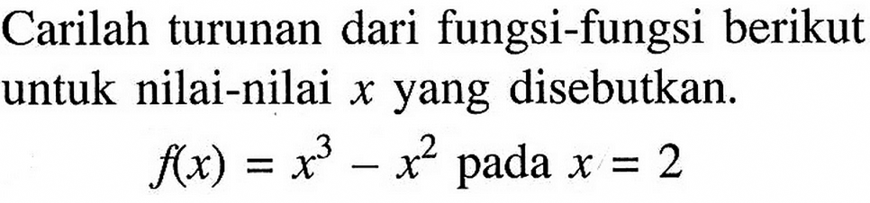 Carilah turunan dari fungsi-fungsi berikut untuk nilai-nilai x yang disebutkan. f(x)=x^3-x^2 pada x=2