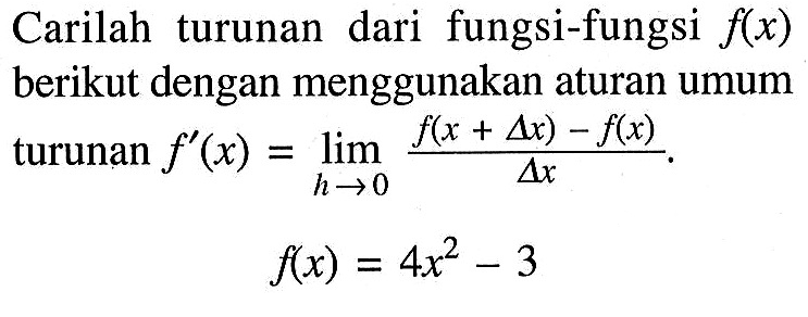 Carilah turunan dari fungsi-fungsi  f(x)  berikut dengan menggunakan aturan umum turunan  f'(x)=lim h->0 (f(x+delta x)-f(x))/(delta x).
f(x)=4x^2-3