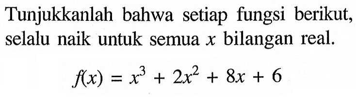 Tunjukkanlah bahwa setiap fungsi berikut, selalu naik untuk semua x bilangan real.f(x)=x^3+2 x^2+8 x+6