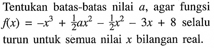 Tentukan batas-batas nilai  a , agar fungsi  f(x)=-x^3+(1/2)ax^2-(1/2)x^2-3x+8  selalu turun untuk semua nilai  x  bilangan real.