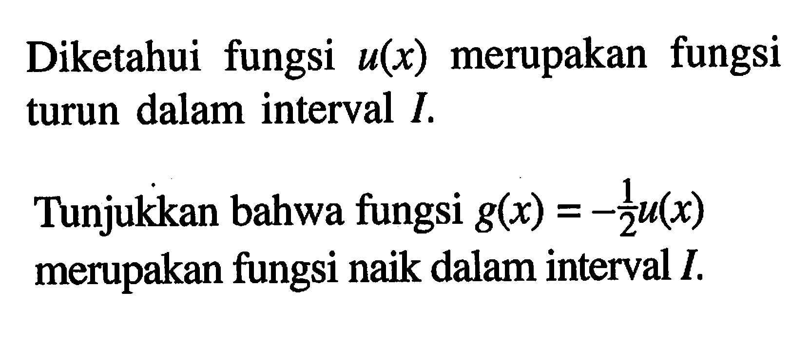 Diketahui fungsi u(x) merupakan fungsi turun dalam interval I.Tunjukkan bahwa fungsi g(x)=-1/2 u(x) merupakan fungsi naik dalam interval I.