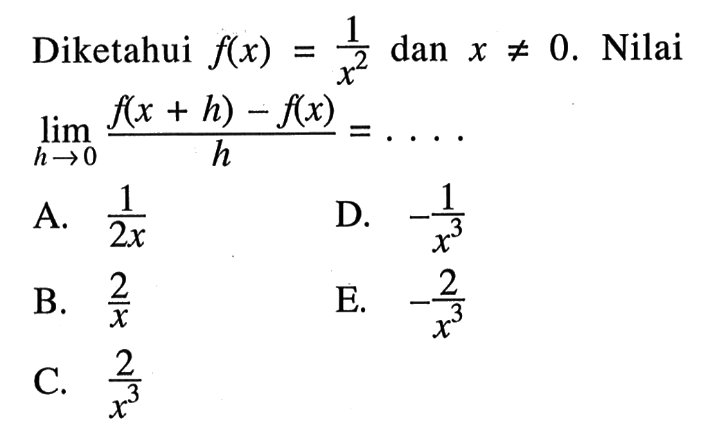 Diketahui f(x)=1/(x^2) dan x=/=0. Nilai lim h->0 (f(x+h)-f(x))/h=.... 