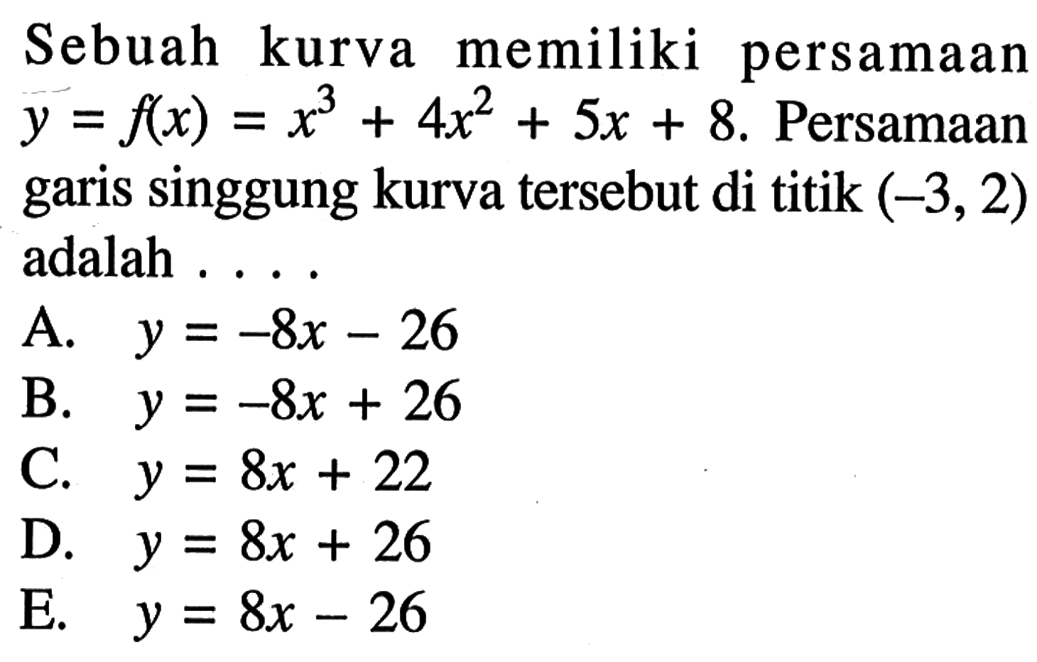 Sebuah kurva memiliki persamaan y=f(x)=x^3+4x^2+5x+8. Persamaan garis singgung kurva tersebut di titik (-3,2) adalah ....