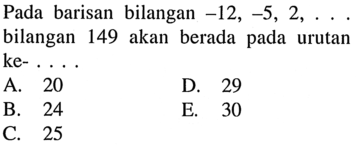 Pada barisan bilangan -12,-5,2, .... bilangan 149 akan berada pada urutan ke-....