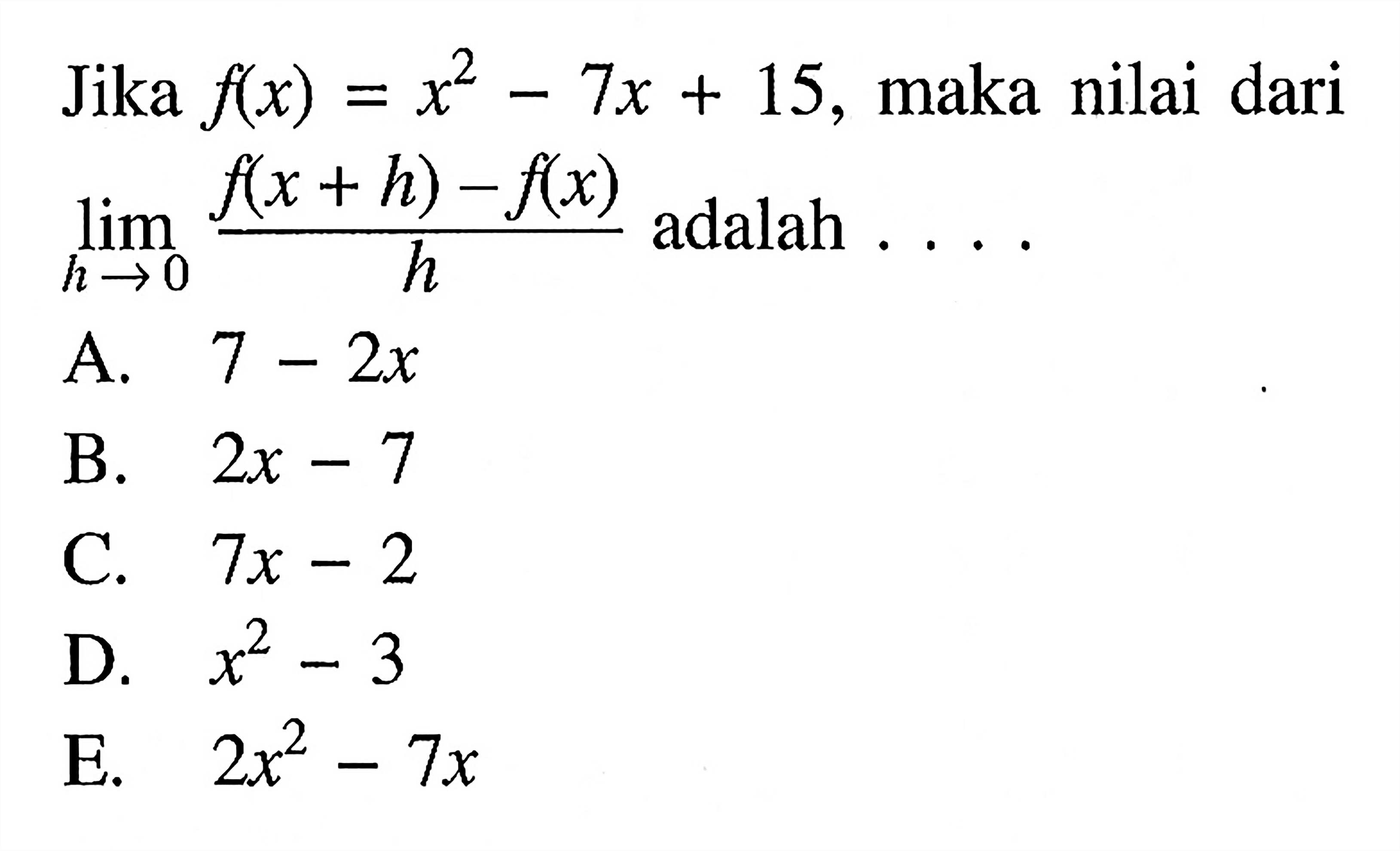 Jika f(x)=x^2-7x+15, maka nilai dari limit x->0 (f(x+h)-f(x))/h adalah  .... 
