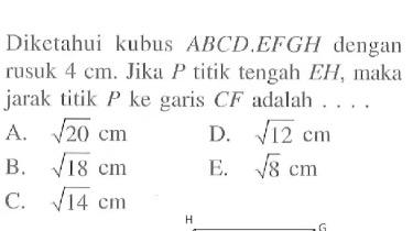 Diketahui kubus ABCDEFGH dengan rusuk 4 cm. Jika P titik tengah EH, maka jarak titik P ke garis CF adalah