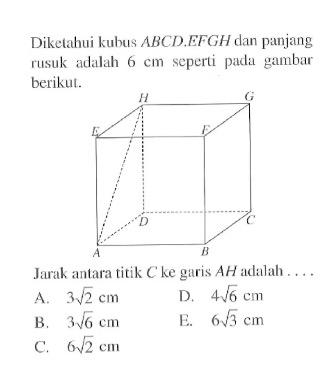 Diketahui kubus ABCD.EFGH dan panjang rusuk adalah 6 cm scperti padal gambar berikut. Jarak antara titik C ke garis AH adalah ...