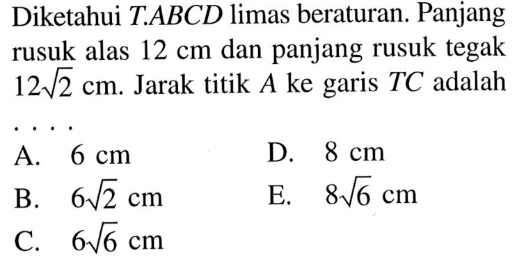 Diketahui TABCD limas beraturan. Panjang rusuk alas 12 cm dan panjang rusuk tegak 12 akar(2) cm. Jarak titik A ke garis TC adalah