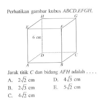 Perhatikan gambar kubus ABCD.EFGH. 6 cm Jarak titik C dan bidang AFH adalah....