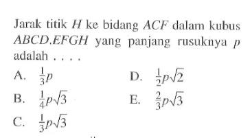 Jarak titik H ke bidang ACF dalam kubus ABCD.EFGH yang panjang rusuknya adalah . . . .