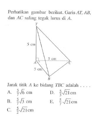 Perhatikan gambar berikut. Garis AT, AB, dan AC saling tegak lurus di A. Jarak titik A ke bidang TBC adalah ...