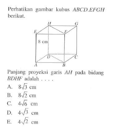 Perhatikan gambar kubus ABCD.EFGH berikut. Panjang proyeksi garis AH pada bidang BDHF adalah ....