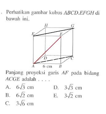 Perhatikan gambar kubus ABCD.EFGH di bawah ini. H G E F D C A 6 cm B Panjang proyeksi garis AF pada bidang ACGE adalah . . . .