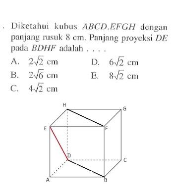 Dikctahui kubus ABCD.EFGH dengan panjang rusuk 8 cm. Panjang proyeksi DE pada BDHF adalah ....