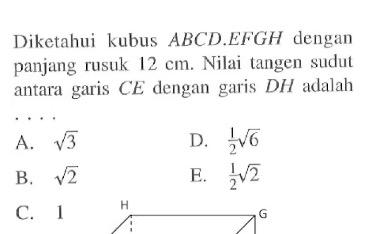 Diketahui kubus ABCD.EFGH dengan panjang rusuk 12 cm. Nilai tangen sudut antara garis CE dengan garis DH adalah 