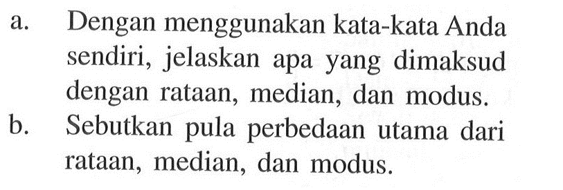 a. Dengan menggunakan kata-kata Anda sendiri, jelaskan apa yang dimaksud dengan rataan, median, dan modus. b. Sebutkan pula perbedaan utama dari rataan, median, dan modus.