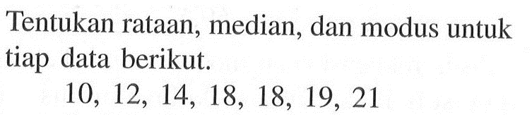 Tentukan rataan, median, dan modus untuk tiap data berikut. 10, 12, 14, 18, 18, 19, 21