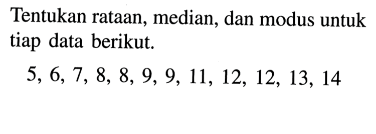 Tentukan rataan, median, dan modus untuk tiap data berikut. 5,6,7,8,8,9,9,11,12,12,13,14