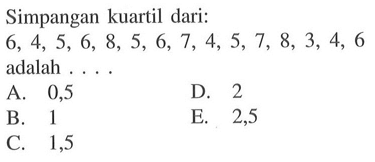 Simpangan kuartil dari: 
 6, 4, 5, 6, 8, 5, 6, 7, 4, 5, 7, 8, 3, 4, 6 adalah ...