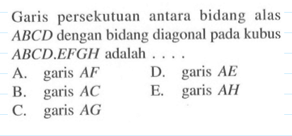 Garis persekutuan antara bidang alas ABCD dengan bidang diagonal pada kubus ABCDEFGH adalah