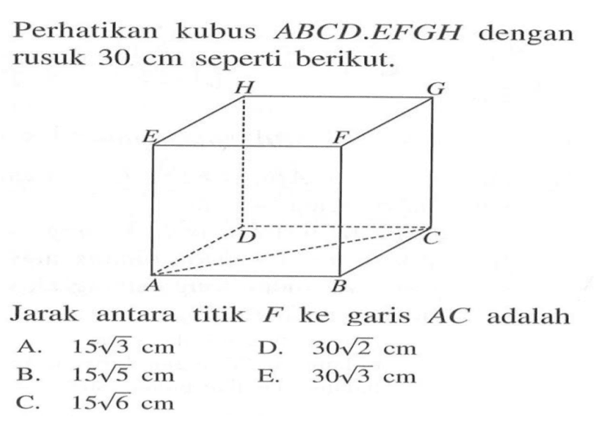 Perhatikan kubus ABCD.EFGH dengan rusuk 30 cm seperti berikut. Jarak antara titik F ke garis AC adalah....