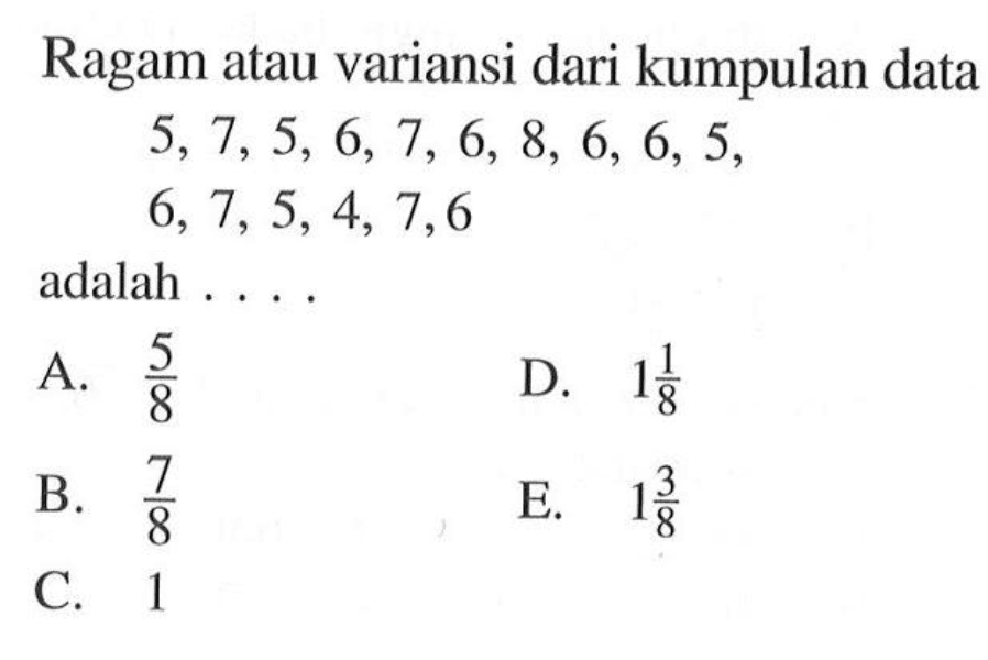 Ragam atau variansi dari kumpulan data 5,7,5,6,7,6,8,6,6,5,6,7,5,4,7,6 adalah ....