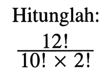 Hitunglah:12!/(10! x 2!)