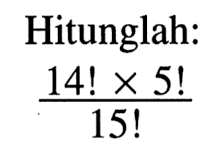 Hitunglah:(14! x 5!)/15! 