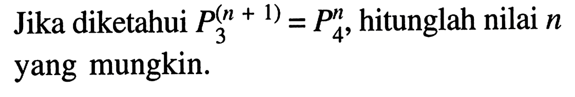 Jika diketahui (n+1) P 3 = n P 4 , hitunglah nilai n yang mungkin.