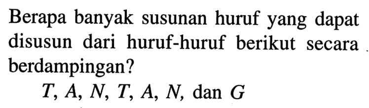 Berapa banyak susunan huruf yang dapat disusun dari huruf-huruf berikut secara berdampingan?T, A, N, T, A, N, dan G 