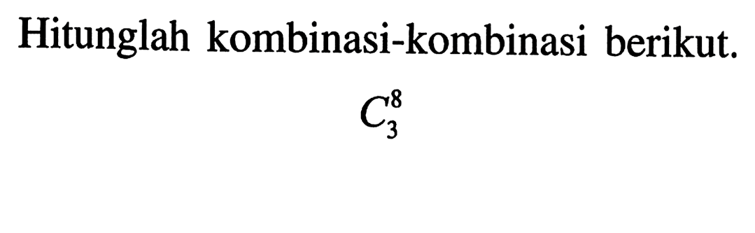 Hitunglah kombinasi-kombinasi berikut. 8 C 3