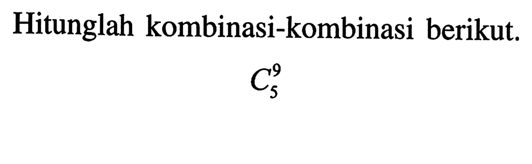 Hitunglah kombinasi-kombinasi berikut. 9 C 5 
