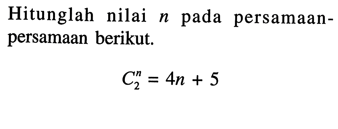 Hitunglah nilai n pada persamaan-persamaan berikut.C2^n=4n+5