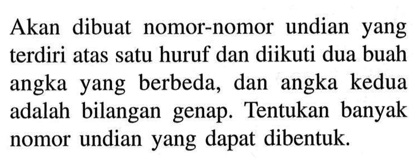 Akan dibuat nomor-nomor undian yang terdiri atas satu huruf dan diikuti dua buah angka yang berbeda, dan angka kedua adalah bilangan genap. Tentukan banyak nomor undian yang dapat dibentuk.