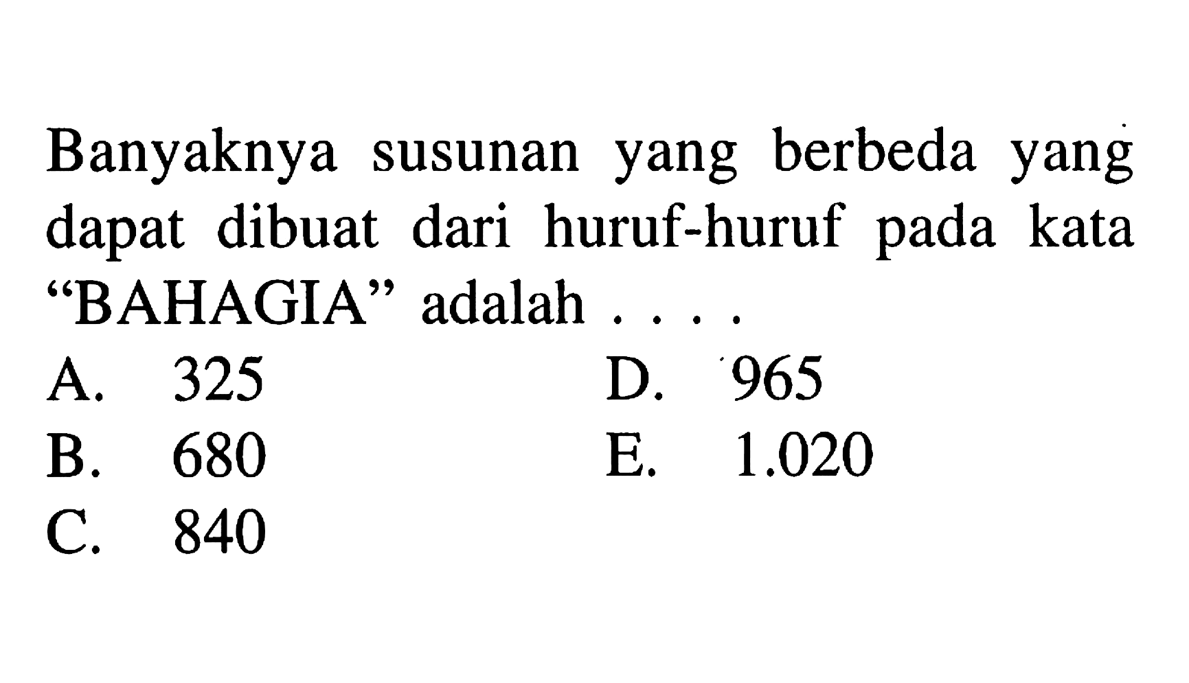 Banyaknya susunan yang berbeda yang dapat dibuat dari huruf-huruf pada kata 'BAHAGIA' adalah ....