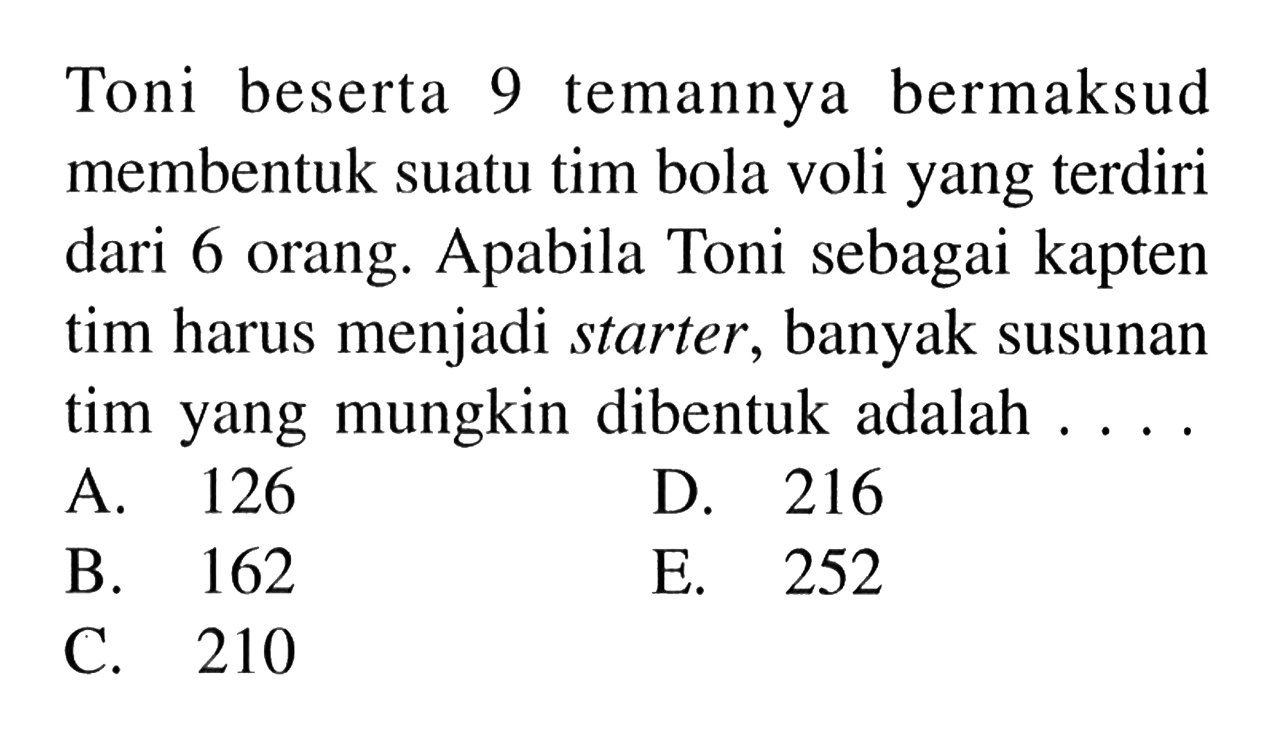 Toni beserta 9 temannya bermaksud membentuk suatu tim bola voli yang terdiri dari 6 orang. Apabila Toni sebagai kapten tim harus menjadi starter, banyak susunan tim yang mungkin dibentuk adalah .... 