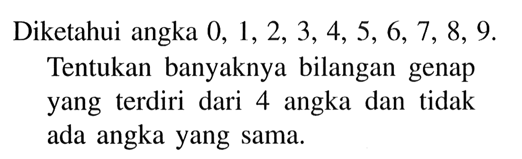 Diketahui angka 0,1,2,3,4,5,6,7,8,9. Tentukan banyaknya bilangan genap yang terdiri dari 4 angka dan tidak ada angka yang sama. 