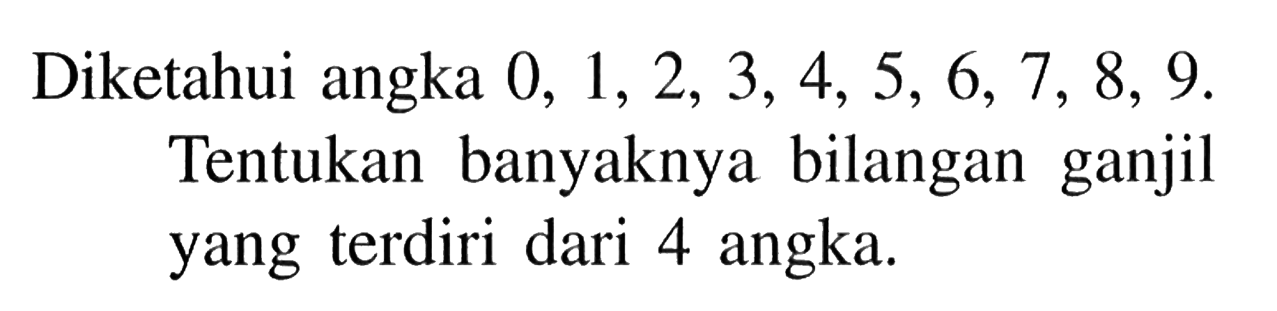 Diketahui angka  0,1,2,3,4,5,6,7,8,9 . Tentukan banyaknya bilangan ganjil yang terdiri dari 4 angka.