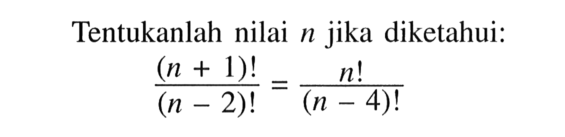 Tentukanlah nilai  n  jika diketahui:((n+1)!)/((n-2)!=(n !)/((n-4)!)