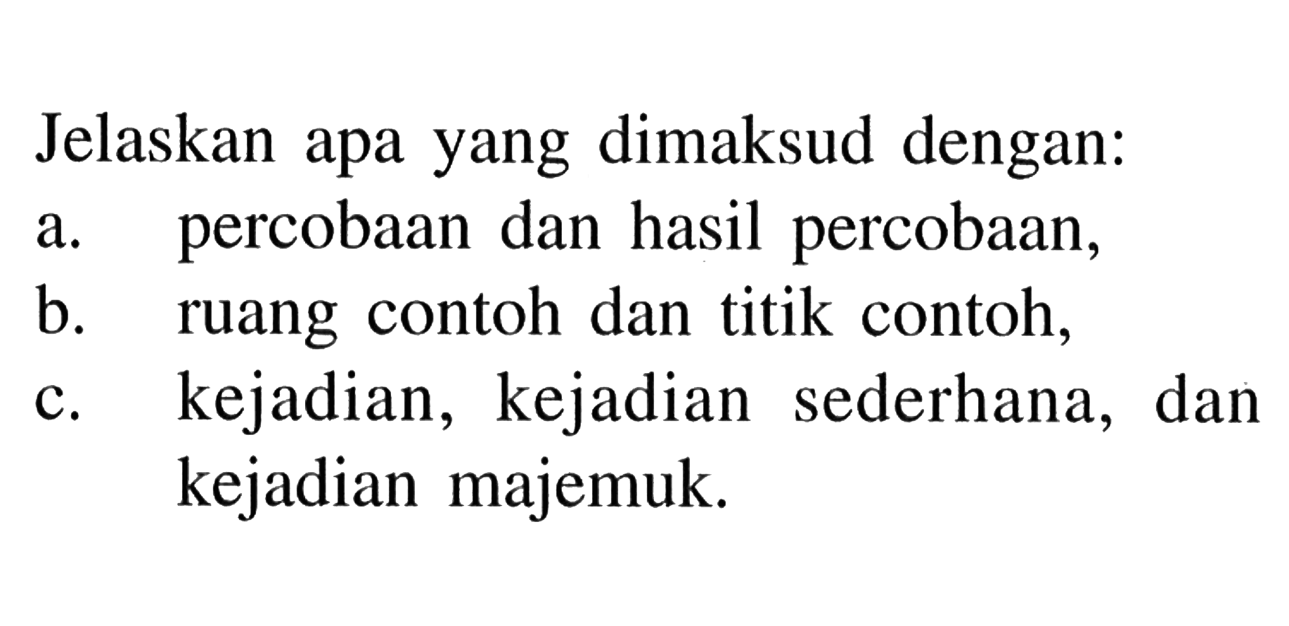 Jelaskan apa yang dimaksud dengan:
a. percobaan dan hasil percobaan,
b. ruang contoh dan titik contoh,
c. kejadian, kejadian sederhana, dan kejadian majemuk.